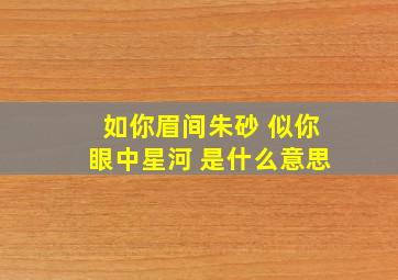 如你眉间朱砂 似你眼中星河 是什么意思